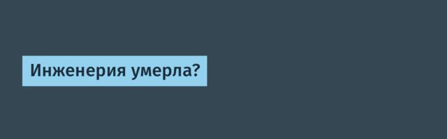Инженерия умерла?
