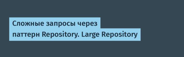 Cложные запросы через паттерн Repository. Large Repository