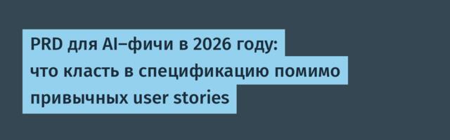 PRD для AI-фичи в 2026 году: что класть в спецификацию помимо привычных user stories