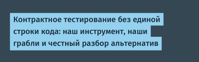 Контрактное тестирование без единой строки кода: наш инструмент, наши грабли и честный разбор альтернатив
