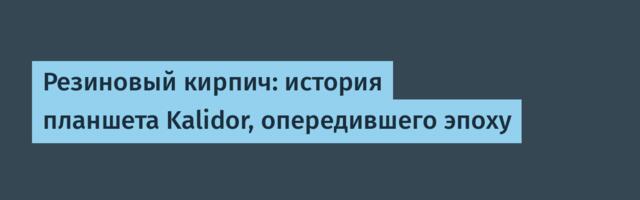 Резиновый кирпич: история планшета Kalidor, опередившего эпоху