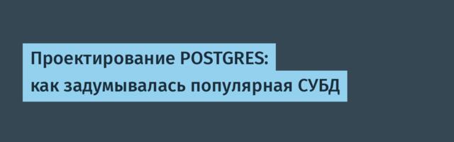 [Перевод] Проектирование POSTGRES: как задумывалась популярная СУБД