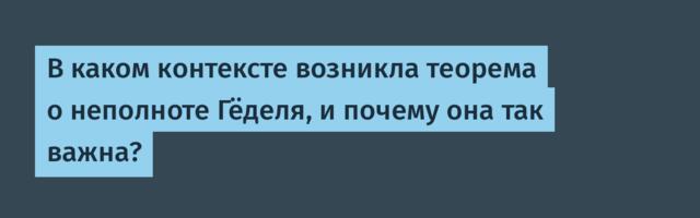 В каком контексте возникла теорема о неполноте Гёделя, и почему она так важна?
