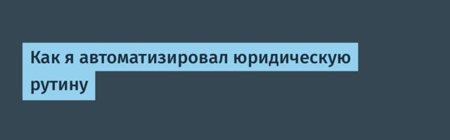 Как я автоматизировал юридическую рутину