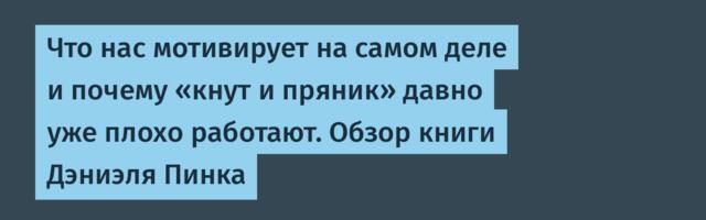 Что нас мотивирует на самом деле и почему «кнут и пряник» давно уже плохо работают. Обзор книги Дэниэля Пинка