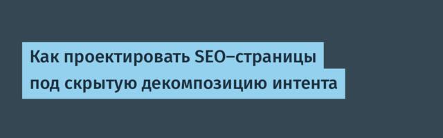 Как проектировать SEO-страницы под скрытую декомпозицию интента
