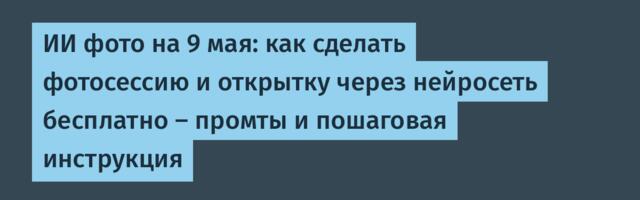 ИИ фото на 9 мая: как сделать фотосессию и открытку через нейросеть бесплатно — промты и пошаговая инструкция
