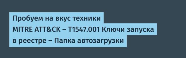 Пробуем на вкус техники MITRE ATT&CK — T1547.001 Ключи запуска в реестре — Папка автозагрузки