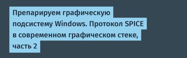 Препарируем графическую подсистему Windows. Протокол SPICE в современном графическом стеке, часть 2