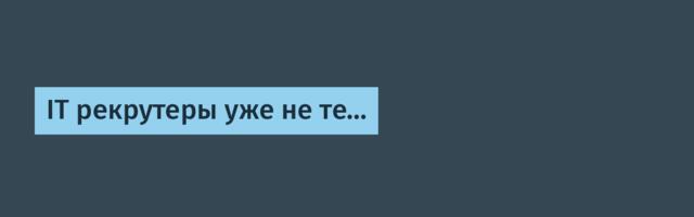 IT рекрутеры уже не те…