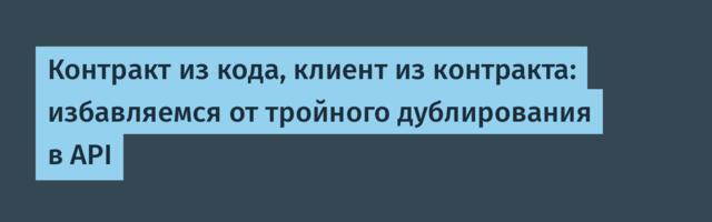 Контракт из кода, клиент из контракта: избавляемся от тройного дублирования в API