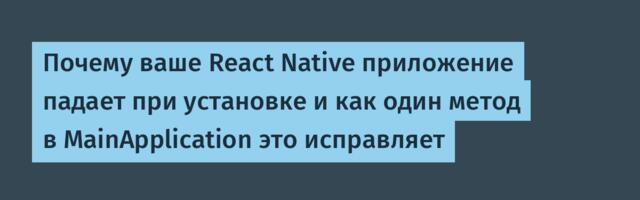 Почему ваше React Native приложение падает при установке и как один метод в MainApplication это исправляет