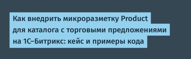 Как внедрить микроразметку Product для каталога с торговыми предложениями на 1С-Битрикс: кейс и примеры кода