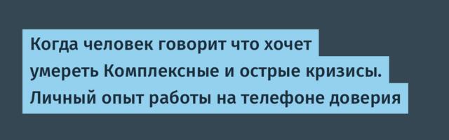 Когда человек говорит что хочет умереть Комплексные и острые кризисы. Личный опыт работы на телефоне доверия