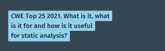 CWE Top 25 2021. What is it, what is it for and how is it useful for static analysis?