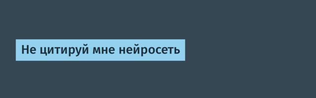 [Перевод] Не цитируй мне нейросеть