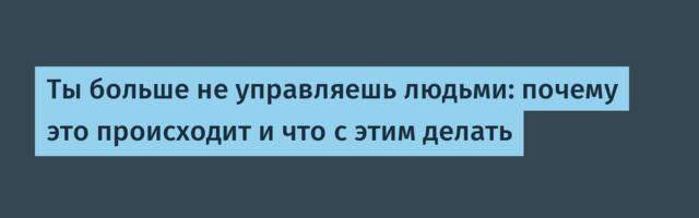 Ты больше не управляешь людьми: почему это происходит и что с этим делать