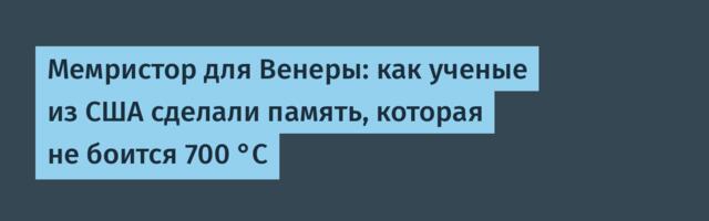 Мемристор для Венеры: как ученые из США сделали память, которая не боится 700 °C