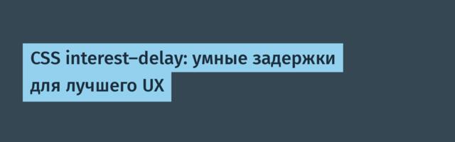 CSS interest-delay: умные задержки для лучшего UX