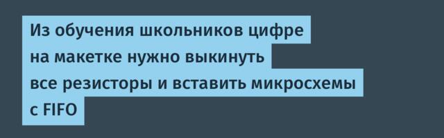 Из обучения школьников цифре на макетке нужно выкинуть все резисторы и вставить микросхемы с FIFO