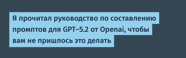 [Перевод] Я прочитал руководство по составлению промптов для GPT-5.2 от Openai, чтобы вам не пришлось это делать