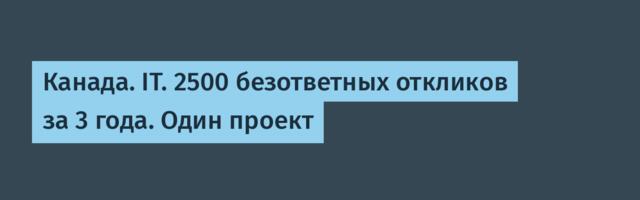 Канада. IT. 2500 безответных откликов за 3 года. Один проект