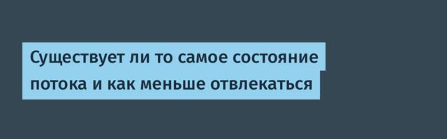 Существует ли то самое состояние потока и как меньше отвлекаться