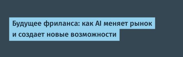 Будущее фриланса: как AI меняет рынок и создает новые возможности