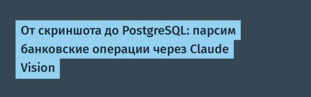 От скриншота до PostgreSQL: парсим банковские операции через Claude Vision