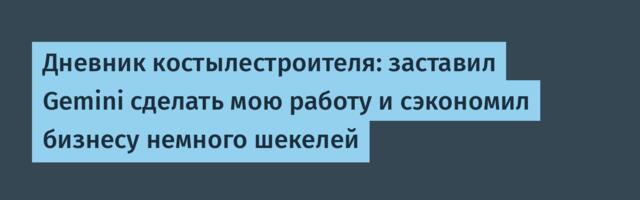 Дневник костылестроителя: заставил Gemini сделать мою работу и сэкономил бизнесу немного шекелей