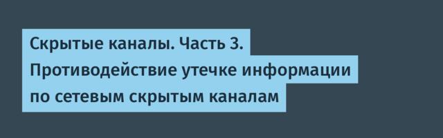 Скрытые каналы. Часть 3. Противодействие утечке информации по сетевым скрытым каналам