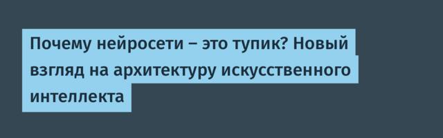 Почему нейросети — это тупик? Новый взгляд на архитектуру искусственного интеллекта