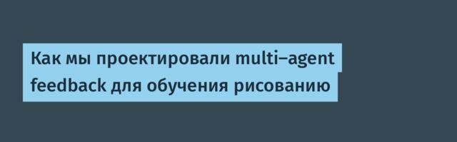 Как мы проектировали multi-agent feedback для обучения рисованию