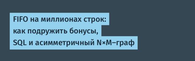 FIFO на миллионах строк: как подружить бонусы, SQL и асимметричный N×M-граф