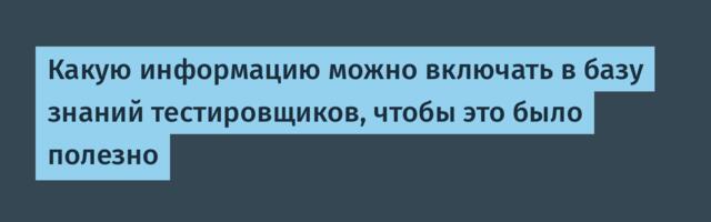 Какую информацию включать в базу знаний тестировщиков, чтобы это было полезно Какую информацию включать в базу знаний тестировщиков, чтобы это было полезно