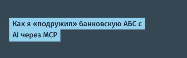 Как я «подружил» банковскую АБС с AI через MCP