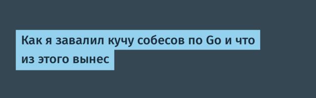 Как я завалил кучу собесов по Go и что из этого вынес