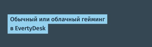 Обычный или облачный гейминг в EvertyDesk