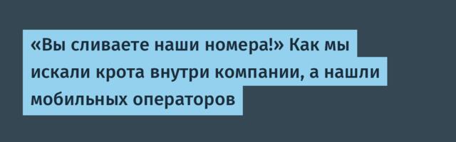 «Вы сливаете наши номера!» Как мы искали крота внутри компании, а нашли мобильных операторов