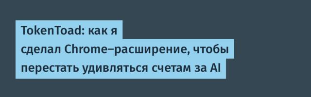 TokenToad: как я сделал Chrome-расширение, чтобы перестать удивляться счетам за AI