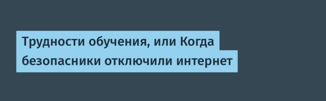 Трудности обучения, или Когда безопасники отключили интернет
