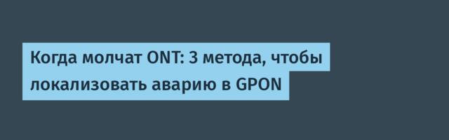Когда молчат ONT: 3 метода, чтобы локализовать аварию в GPON