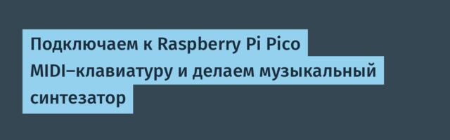 Подключаем к Raspberry Pi Pico MIDI-клавиатуру и делаем музыкальный синтезатор