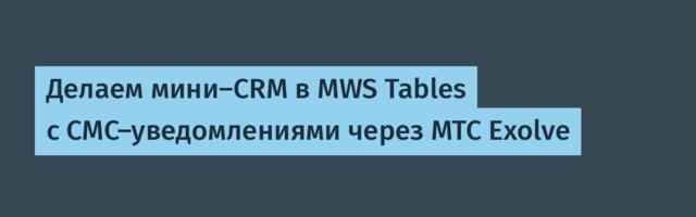 Делаем мини-CRM в MWS Tables с СМС-уведомлениями через МТС Exolve