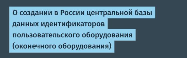 О создании в России центральной базы данных идентификаторов пользовательского оборудования (оконечного оборудования)