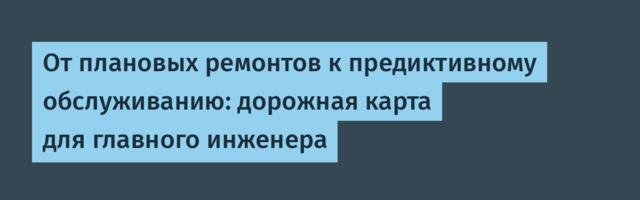 От плановых ремонтов к предиктивному обслуживанию: дорожная карта для главного инженера