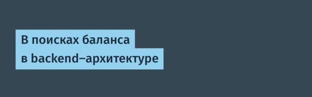 В поисках баланса в backend-архитектуре