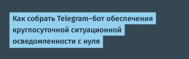 Как собрать Telegram-бот обеспечения круглосуточной ситуационной осведомленности с нуля