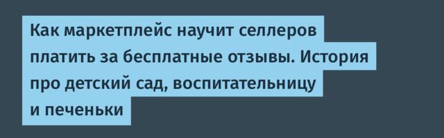 Как маркетплейс научит селлеров платить за бесплатные отзывы. История про детский сад, воспитательницу и печеньки