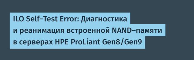 ILO Self-Test Error: Диагностика и реанимация встроенной NAND-памяти в серверах HPE ProLiant Gen8/Gen9